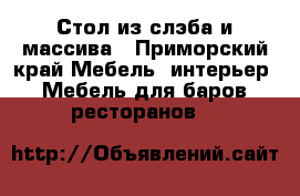 Стол из слэба и массива - Приморский край Мебель, интерьер » Мебель для баров, ресторанов   